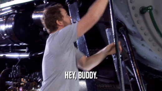 HEY, BUDDY.  