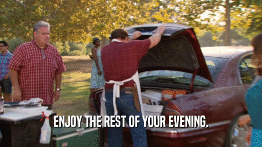 ENJOY THE REST OF YOUR EVENING.  