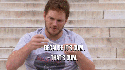 - BECAUSE IT'S GUM. - THAT'S GUM. 