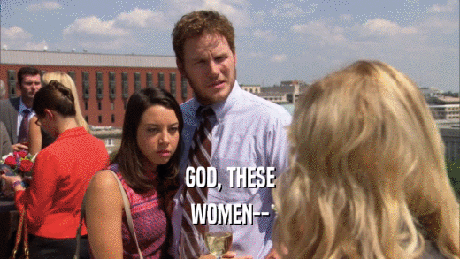 GOD, THESE WOMEN-- 