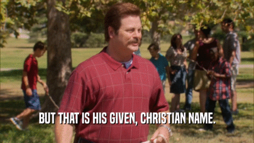 BUT THAT IS HIS GIVEN, CHRISTIAN NAME.  
