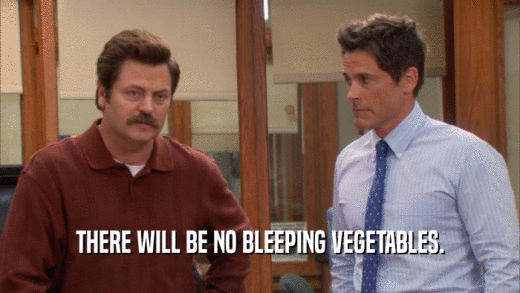 THERE WILL BE NO BLEEPING VEGETABLES.  
