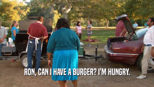 RON, CAN I HAVE A BURGER? I'M HUNGRY.  