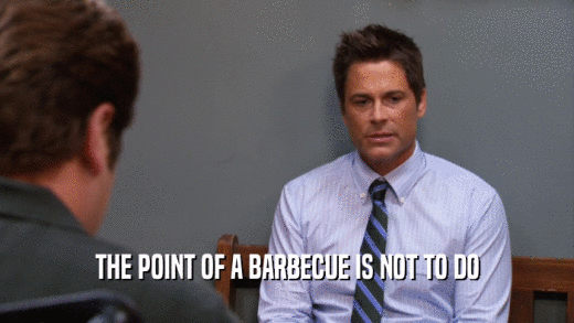 THE POINT OF A BARBECUE IS NOT TO DO  