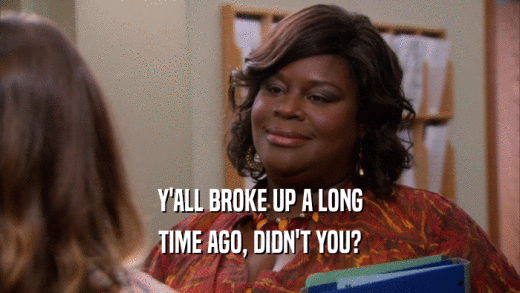 Y'ALL BROKE UP A LONG TIME AGO, DIDN'T YOU? 