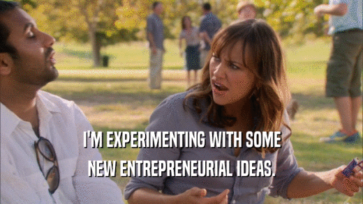 I'M EXPERIMENTING WITH SOME NEW ENTREPRENEURIAL IDEAS. 