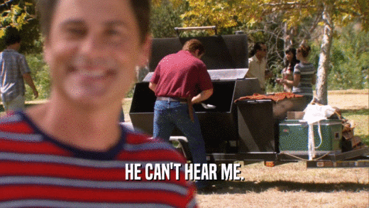 HE CAN'T HEAR ME.  
