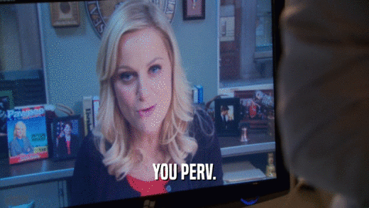 YOU PERV.  