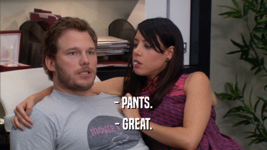 - PANTS. - GREAT. 