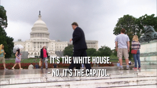- IT'S THE WHITE HOUSE. - NO. IT'S THE CAPITOL. 