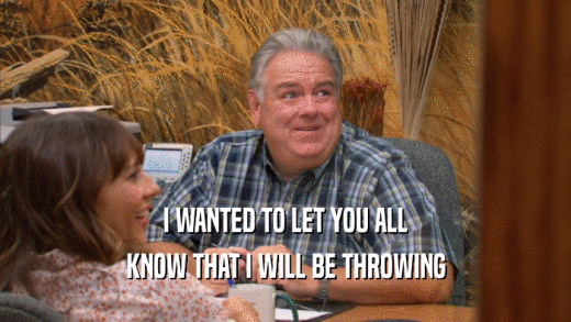 I WANTED TO LET YOU ALL KNOW THAT I WILL BE THROWING 