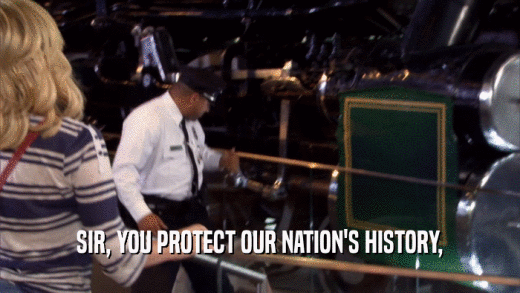 SIR, YOU PROTECT OUR NATION'S HISTORY,  