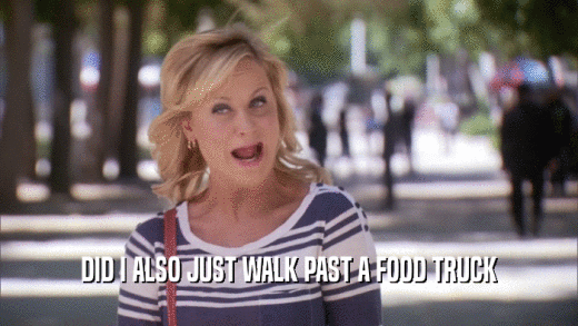 DID I ALSO JUST WALK PAST A FOOD TRUCK  