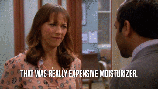 THAT WAS REALLY EXPENSIVE MOISTURIZER.  