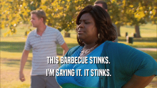 THIS BARBECUE STINKS.
 I'M SAYING IT. IT STINKS.
 