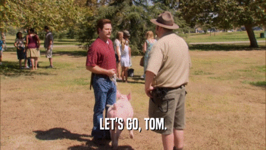 LET'S GO, TOM.  
