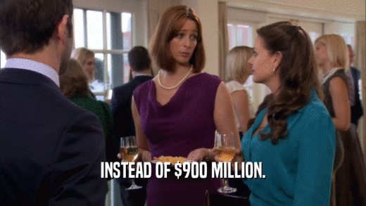 INSTEAD OF $900 MILLION.  