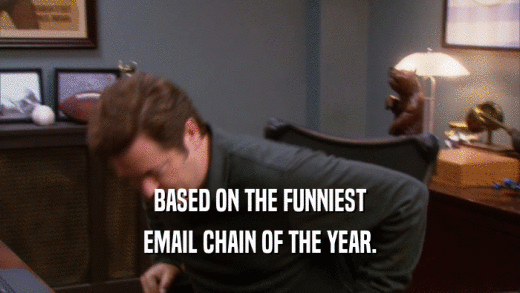 BASED ON THE FUNNIEST EMAIL CHAIN OF THE YEAR. 