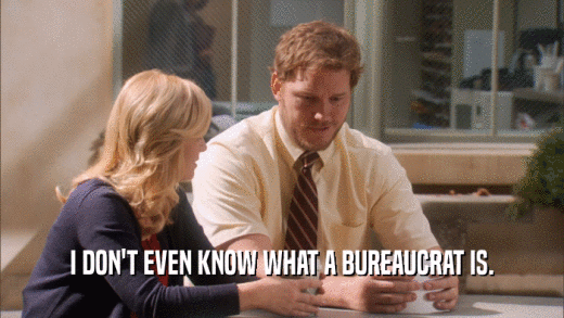 I DON'T EVEN KNOW WHAT A BUREAUCRAT IS.  