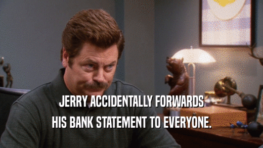 JERRY ACCIDENTALLY FORWARDS HIS BANK STATEMENT TO EVERYONE. 