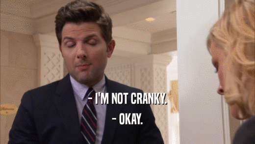 - I'M NOT CRANKY. - OKAY. 