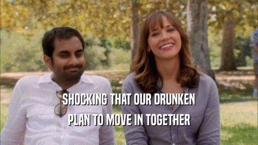 SHOCKING THAT OUR DRUNKEN PLAN TO MOVE IN TOGETHER 