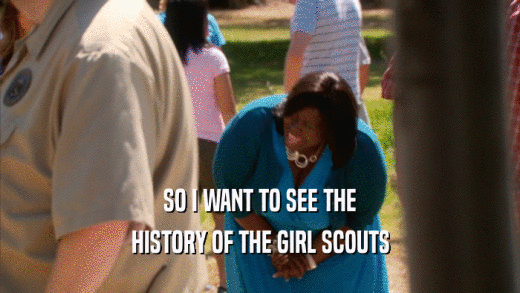 SO I WANT TO SEE THE HISTORY OF THE GIRL SCOUTS 