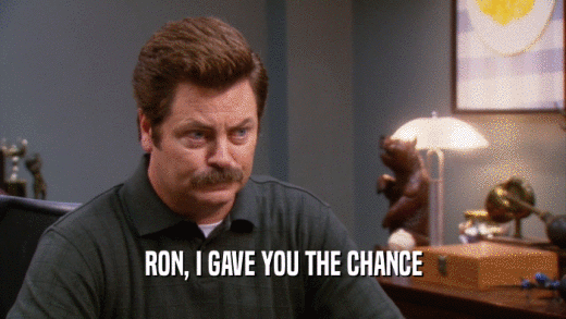 RON, I GAVE YOU THE CHANCE  
