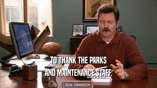 TO THANK THE PARKS AND MAINTENANCE STAFF. 