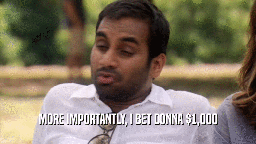 MORE IMPORTANTLY, I BET DONNA $1,000  