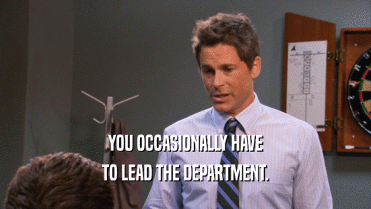 YOU OCCASIONALLY HAVE
 TO LEAD THE DEPARTMENT.
 