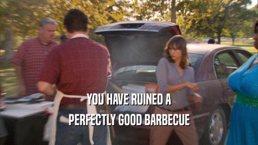 YOU HAVE RUINED A PERFECTLY GOOD BARBECUE 