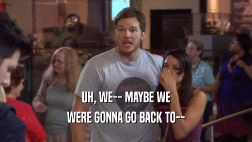 UH, WE-- MAYBE WE WERE GONNA GO BACK TO-- 