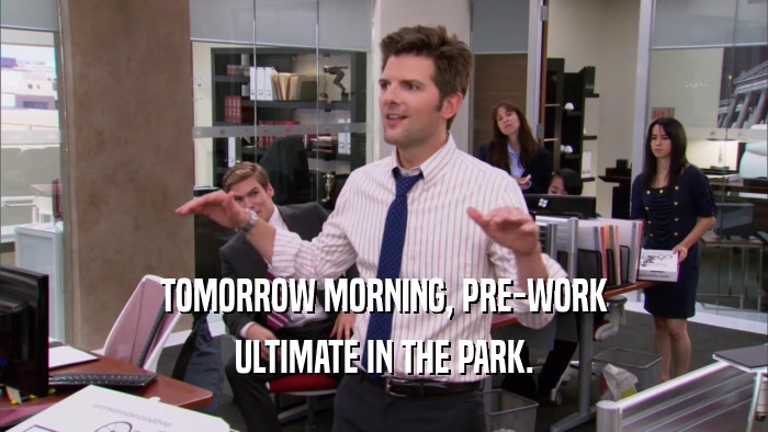 TOMORROW MORNING, PRE-WORK ULTIMATE IN THE PARK. 