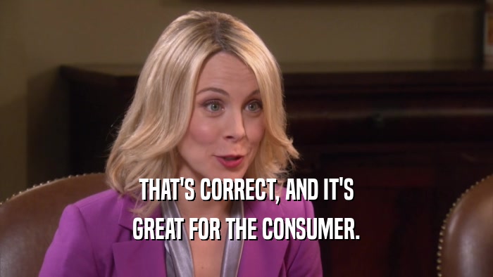 THAT'S CORRECT, AND IT'S GREAT FOR THE CONSUMER. 