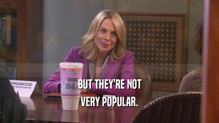 BUT THEY'RE NOT VERY POPULAR. 