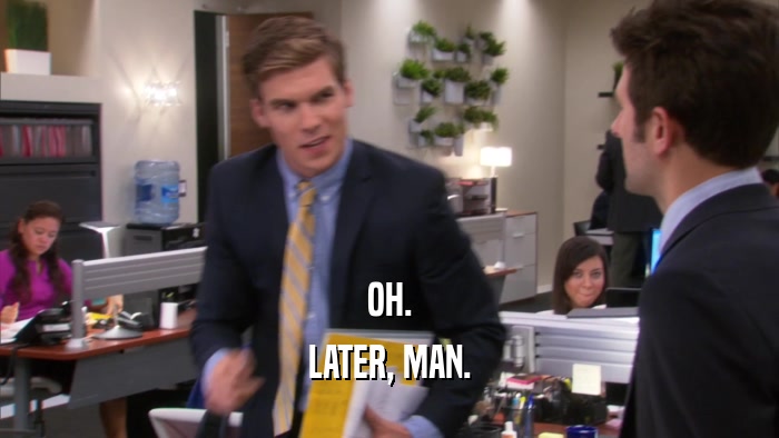 OH. LATER, MAN. 
