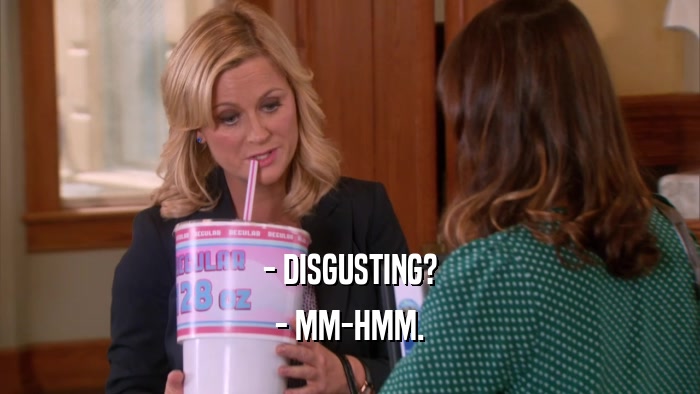 - DISGUSTING? - MM-HMM. 
