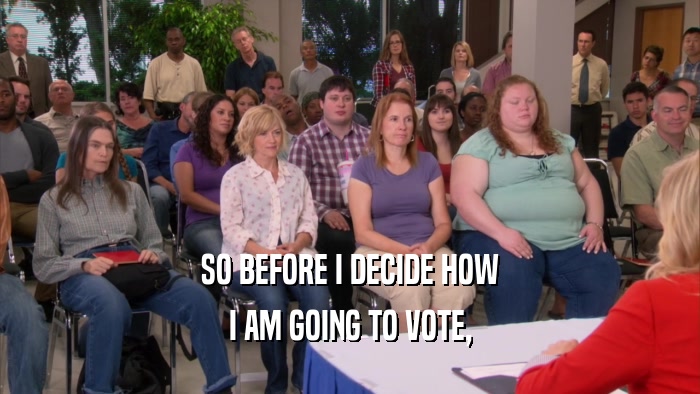 SO BEFORE I DECIDE HOW I AM GOING TO VOTE, 