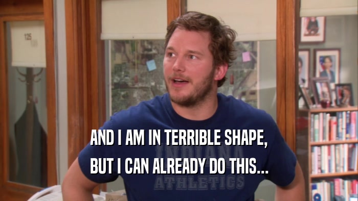 AND I AM IN TERRIBLE SHAPE, BUT I CAN ALREADY DO THIS... 