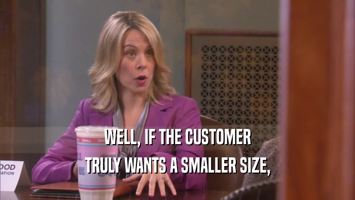 WELL, IF THE CUSTOMER TRULY WANTS A SMALLER SIZE, 