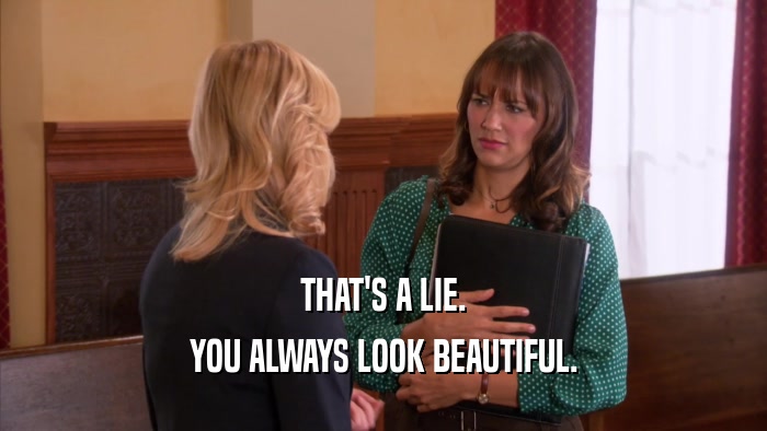 THAT'S A LIE. YOU ALWAYS LOOK BEAUTIFUL. 