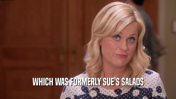 WHICH WAS FORMERLY SUE'S SALADS  