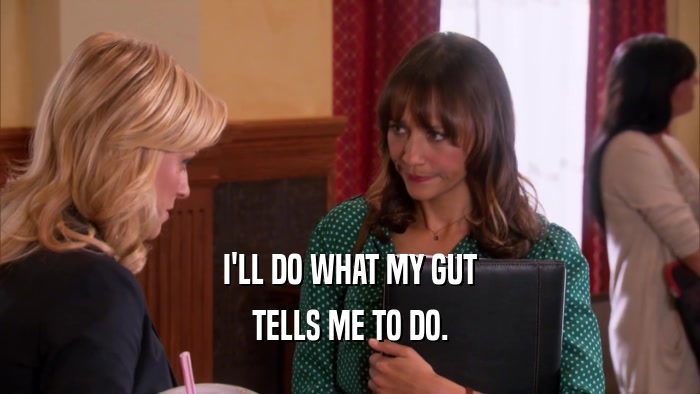 I'LL DO WHAT MY GUT TELLS ME TO DO. 