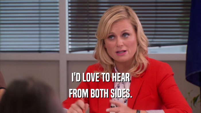 I'D LOVE TO HEAR FROM BOTH SIDES. 