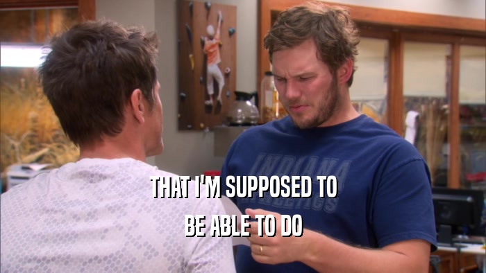 THAT I'M SUPPOSED TO BE ABLE TO DO 