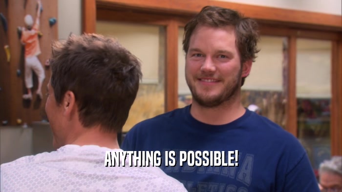 ANYTHING IS POSSIBLE!  