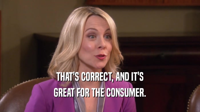 THAT'S CORRECT, AND IT'S GREAT FOR THE CONSUMER. 
