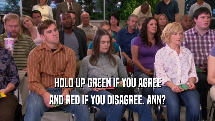 HOLD UP GREEN IF YOU AGREE AND RED IF YOU DISAGREE. ANN? 