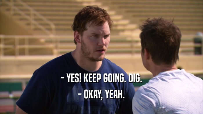 - YES! KEEP GOING. DIG. - OKAY, YEAH. 